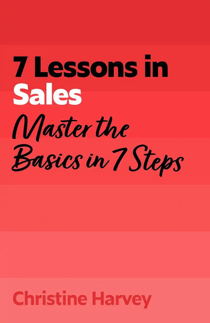 7 Lessons in Sales : Master the Basics in 7 Steps