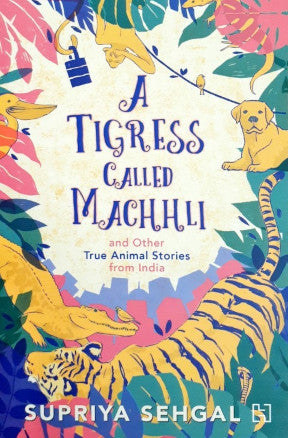 A Tigress Called Machhli And Other True Animal Stories From India