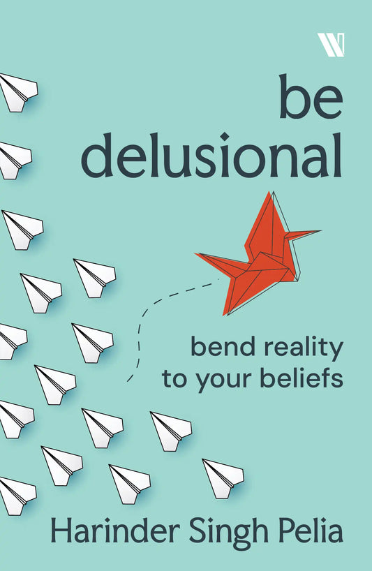 Be Delusional : Bend Reality to your beliefs