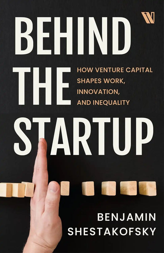 Behind The Startup : How Venture Capital Shapes Work, Innovation, And Inequality
