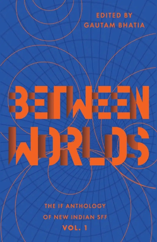 Between Worlds : The IF Anthology Of New Indian SFF, Vol 1