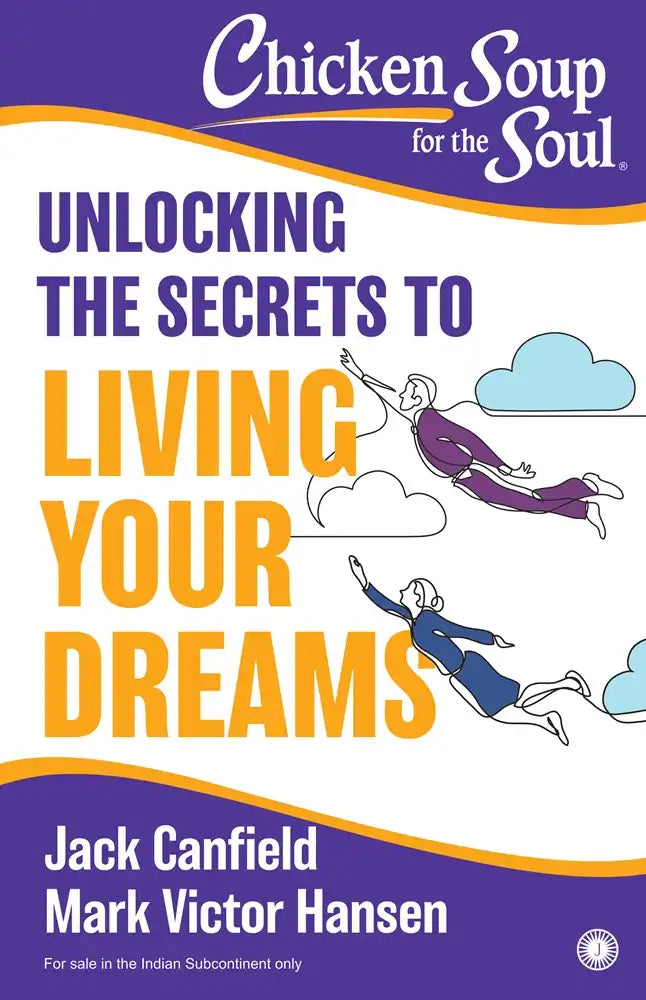 Chicken Soup For The Soul : Unlocking The Secrets To Living Your Dreams
