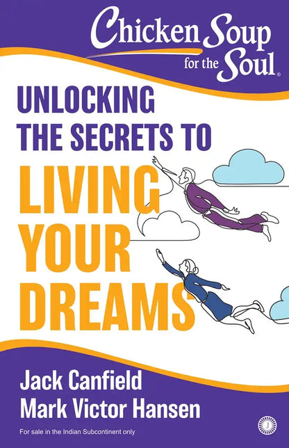 Chicken Soup For The Soul : Unlocking The Secrets To Living Your Dreams