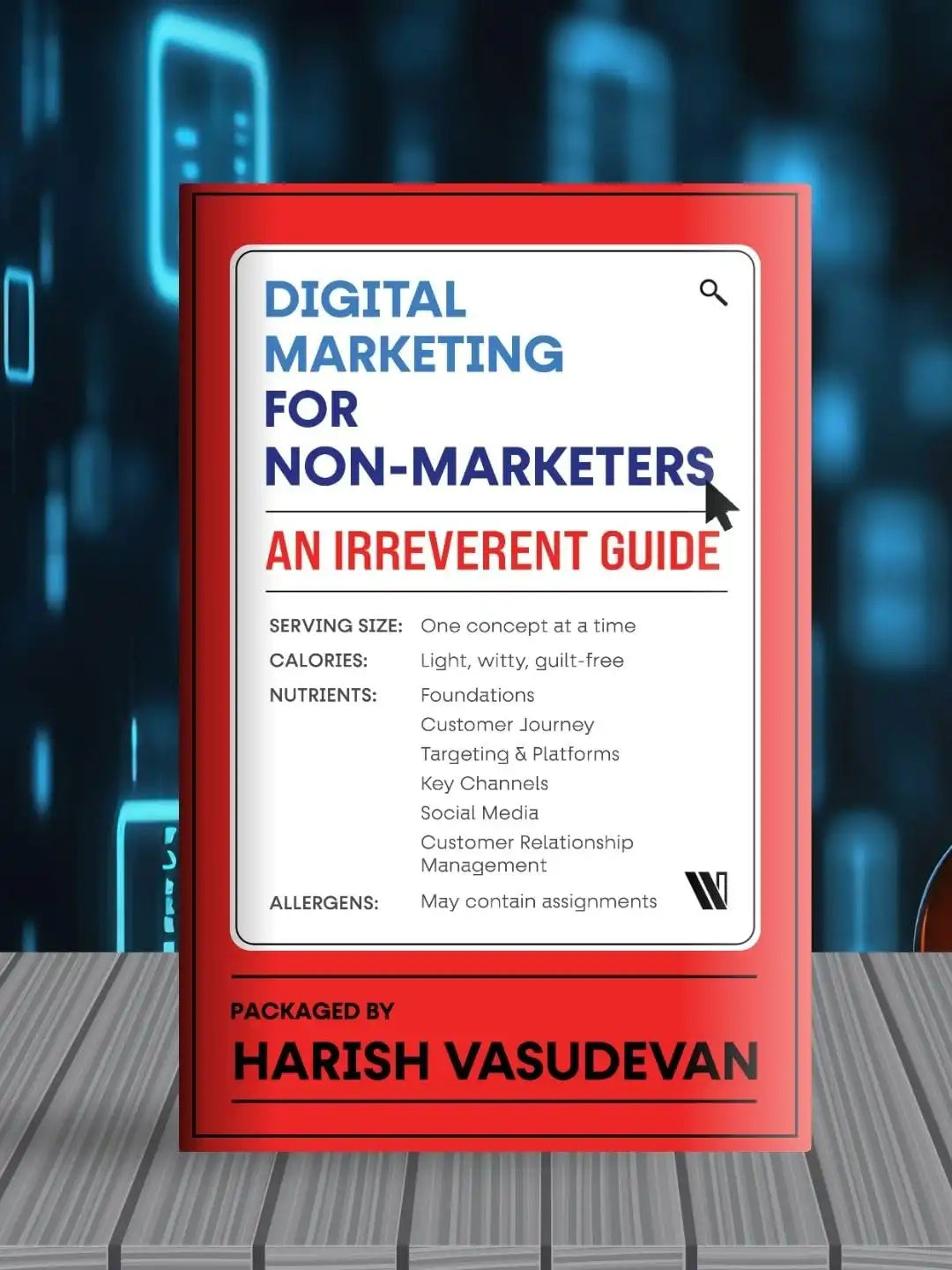 Digital Marketing For Non-Marketers : An Irreverent Guide