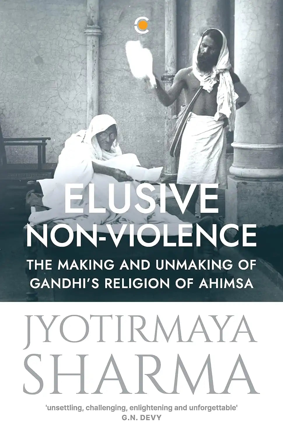 Elusive Non-violence : The Making And Unmaking Of Gandhi's Religion Of Ahimsa