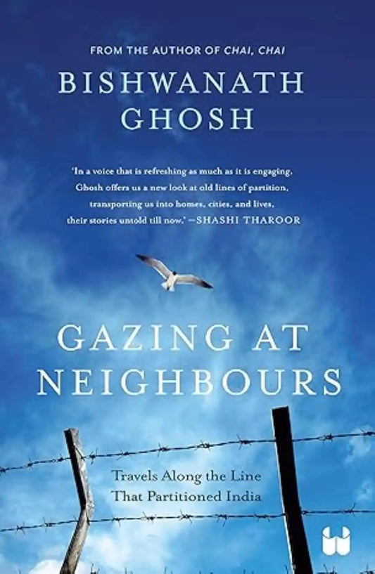 Gazing At Neighbours : Travels Along The Line That Partitioned India