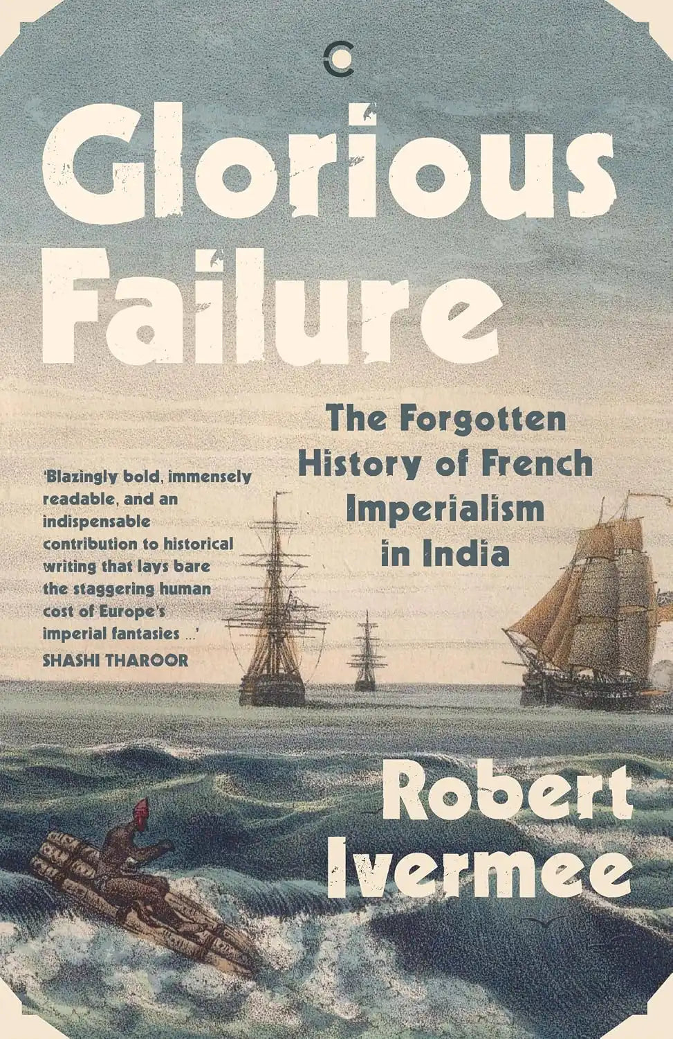 Glorious Failure : The Forgotten History Of French Imperialism In India