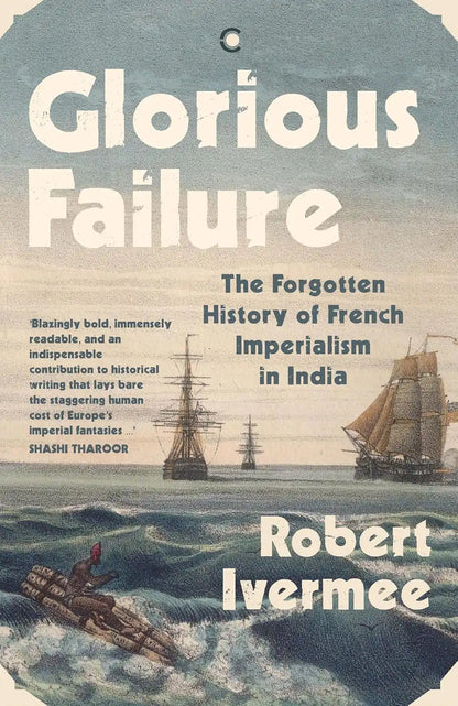 Glorious Failure : The Forgotten History Of French Imperialism In India