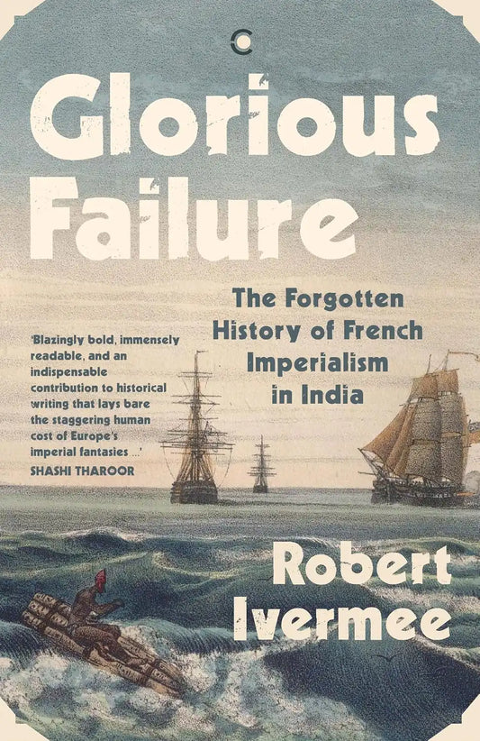 Glorious Failure : The Forgotten History Of French Imperialism In India