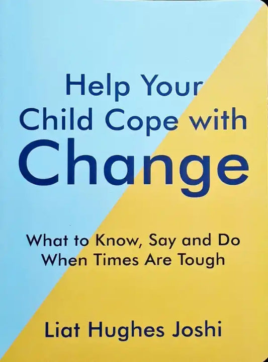 Help Your Child Cope with Change: What To Know, Say And Do When Times Are Tough