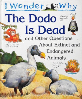 I Wonder Why The Dodo Is Dead And Other Questions About Extinct And Endangered Animals