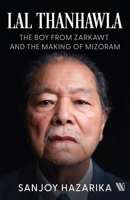 Lal Thanhawla : The Boy From Zarkawt, And Fhe Making Of Mizoram