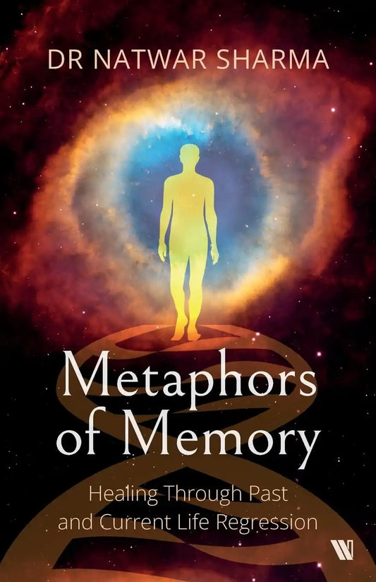 Metaphors Of Memory : Healing Through Past And Current Life Regression