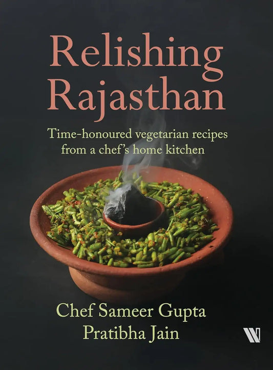 Relishing Rajasthan : Time-honoured Vegetarian Recipes From A Chef’s Home Kitchen