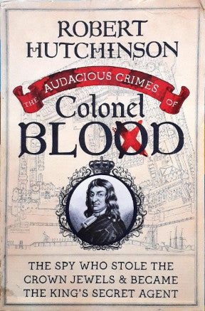 The Audacious Crimes of Colonel Blood The Spy Who Stole the Crown Jewels and Became the King’s Secret Agent