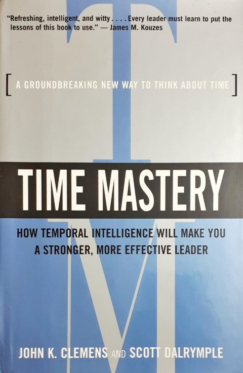 Time Mastery - How Temporal Intelligence Will Make You A Stronger, More Effective Leader