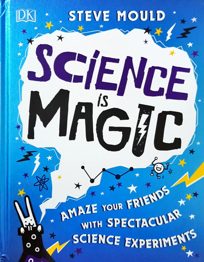 Science is Magic : Amaze your Friends with Spectacular Science Experiments