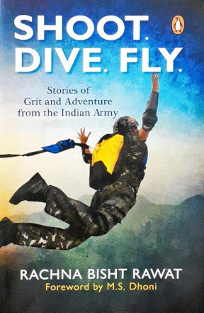 Shoot Dive Fly Stories Of Grit And Adventure From The Indian Army