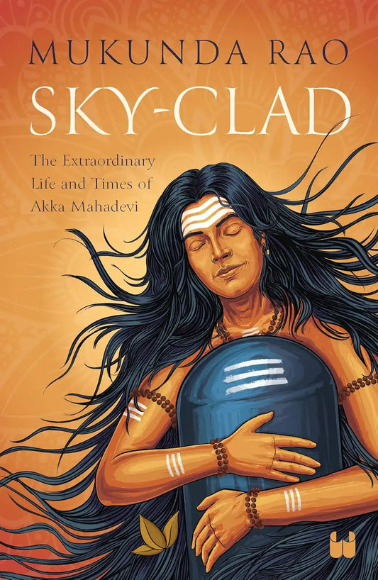 Sky-Clad : The Extraordinary Life And Times Of Akka Mahadevi