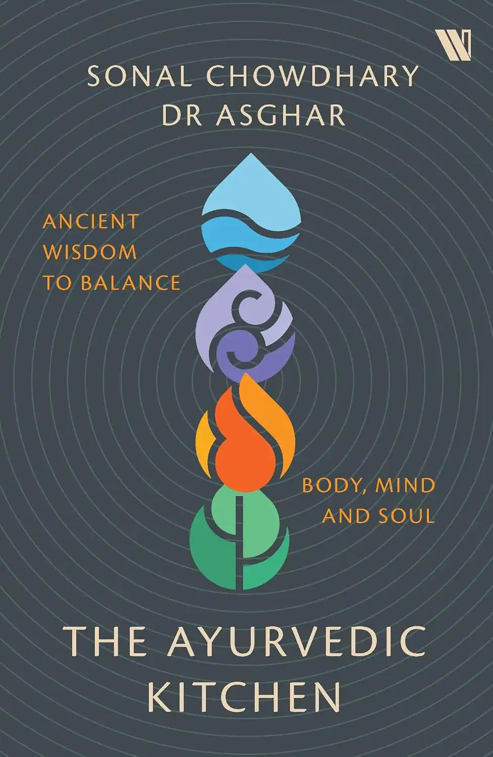 The Ayurvedic Kitchen : Ancient Wisdom To Balance Body, Mind And Soul