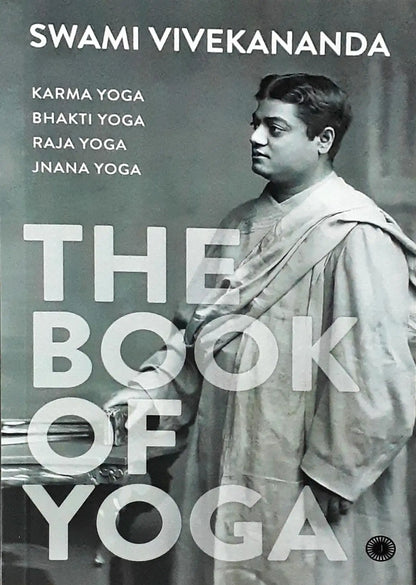 The Book of Yoga: Karma Yoga, Bhakti Yoga, Raja Yoga, Jnana Yoga