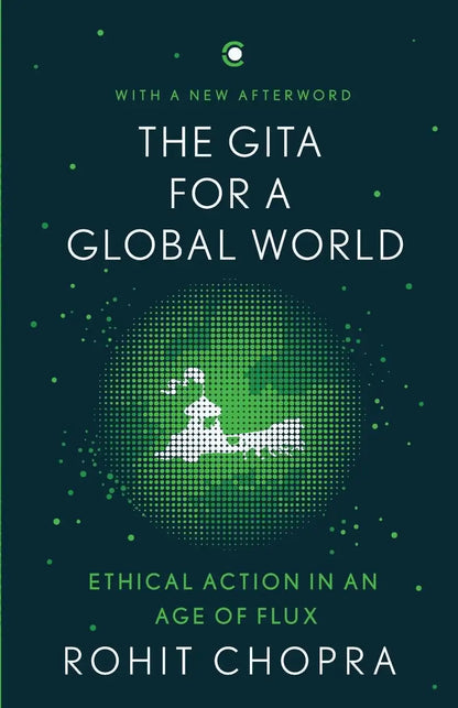 The Gita For A Global World : Ethical Action In An Age Of Flux
