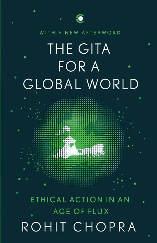 The Gita For A Global World : Ethical Action In An Age Of Flux