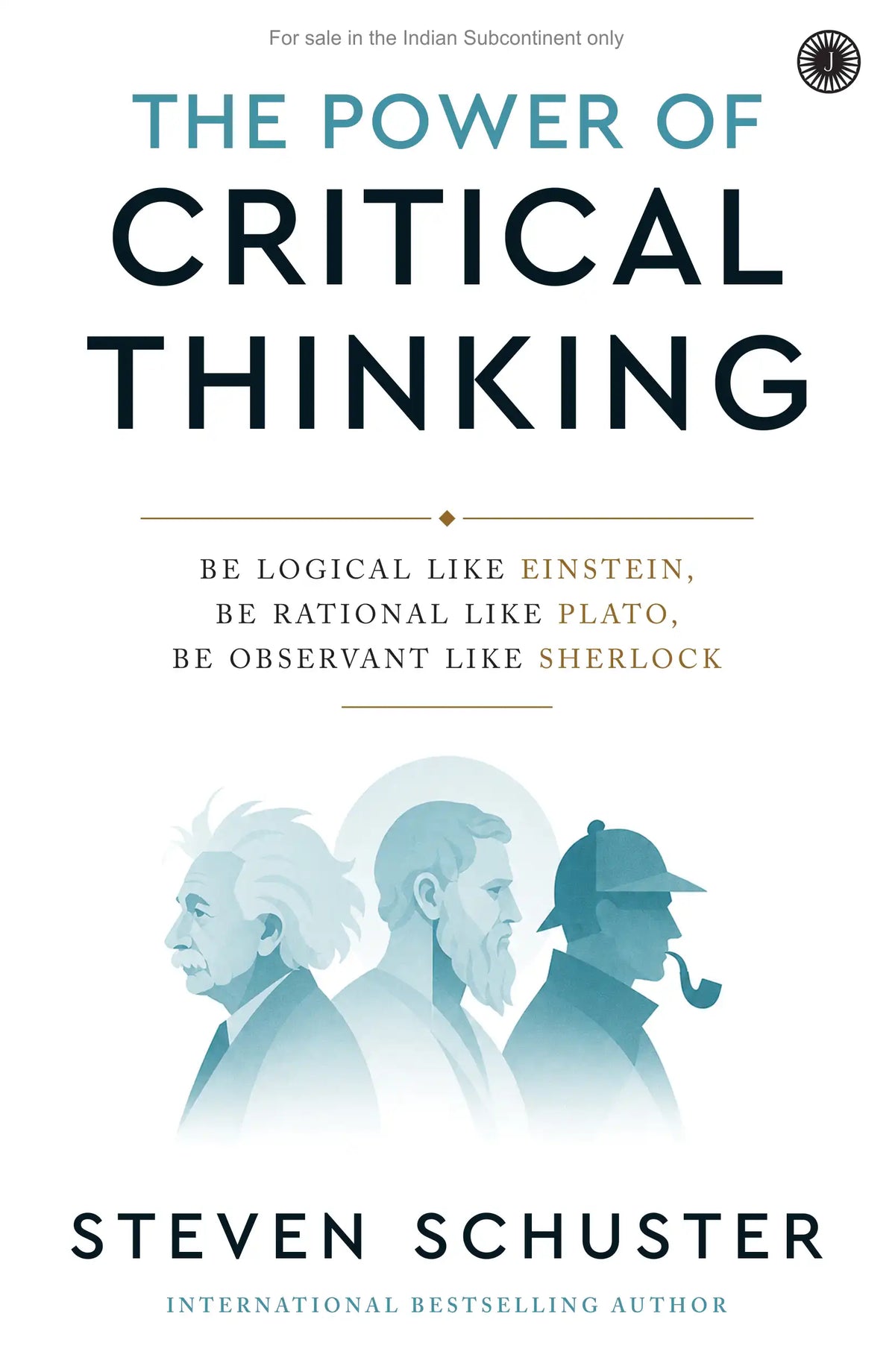 The Power of Critical Thinking : Be Logical Like Einstein, Be Rational Like Plato, Be Observant Like Sherlock