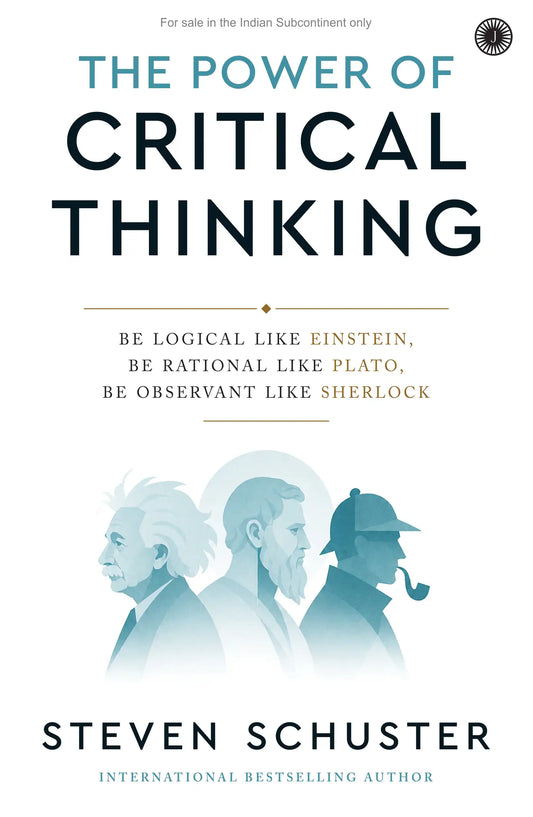 The Power of Critical Thinking : Be Logical Like Einstein, Be Rational Like Plato, Be Observant Like Sherlock