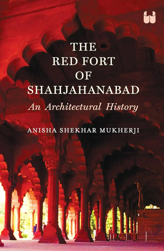 The Red Fort Of Shahjahanabad : An Architectural History