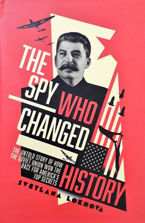 The Spy Who Changed History The Untold Story of How the Soviet Union Won the Race for America's Top Secrets