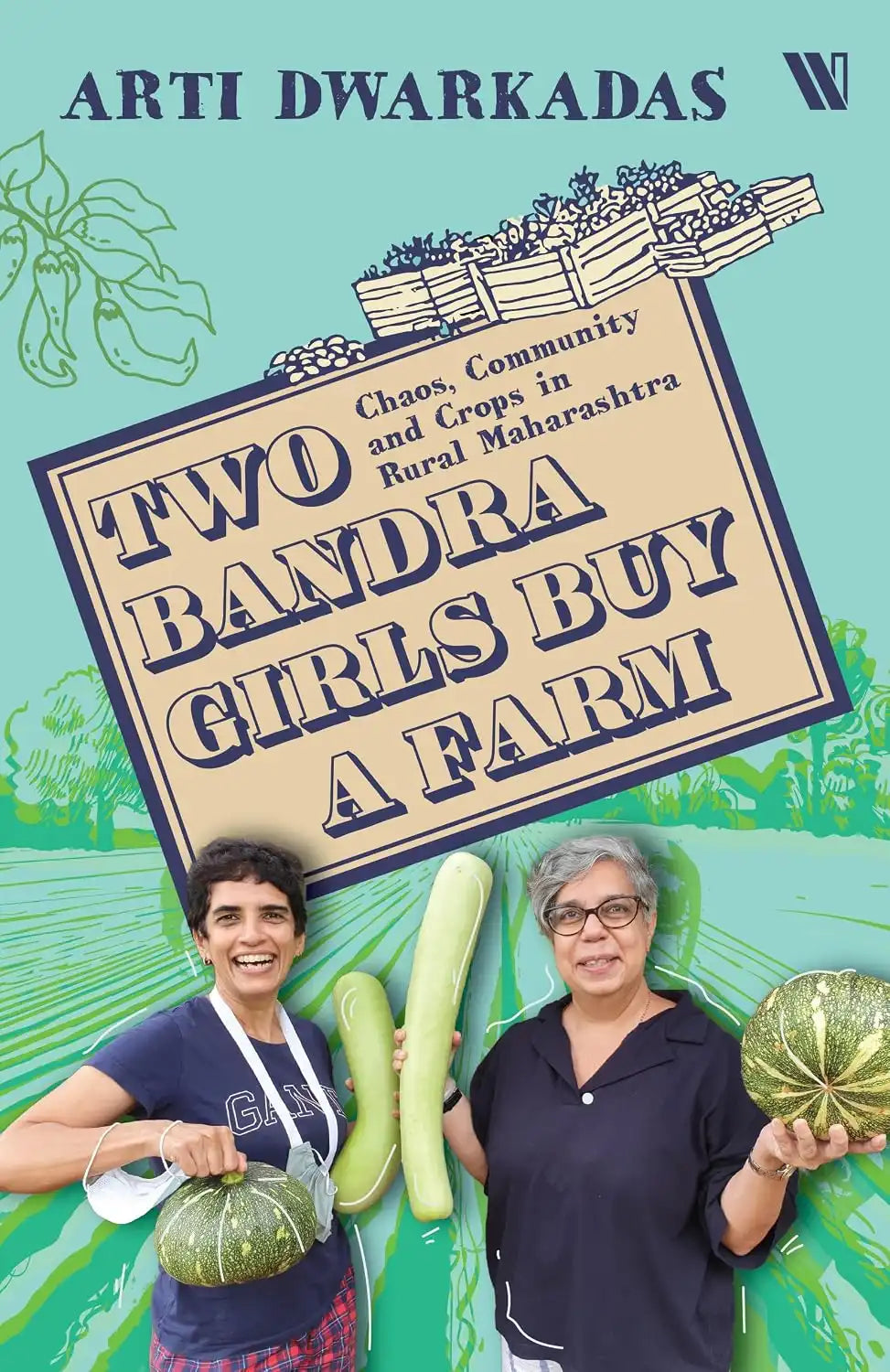 Two Bandra Girls Buy A Farm : Chaos, Community And Crops In Rural Maharashtra