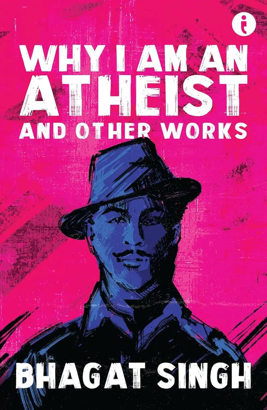 Why I Am An Atheist And Other Works : Bhagat Singh