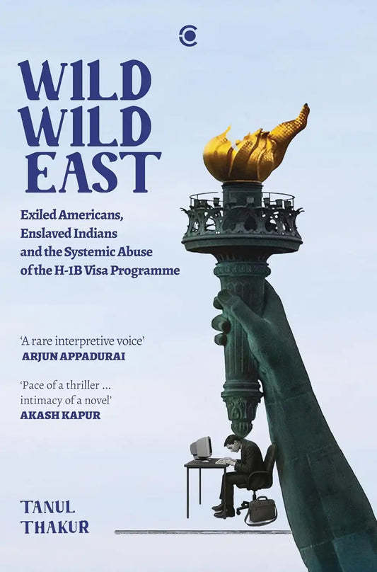 Wild Wild East : Exiled Americans, Enslaved Indians And The Systemic Abuse Of The H-1B Visa Programme | Hardcover